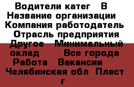 Водители катег. "В › Название организации ­ Компания-работодатель › Отрасль предприятия ­ Другое › Минимальный оклад ­ 1 - Все города Работа » Вакансии   . Челябинская обл.,Пласт г.